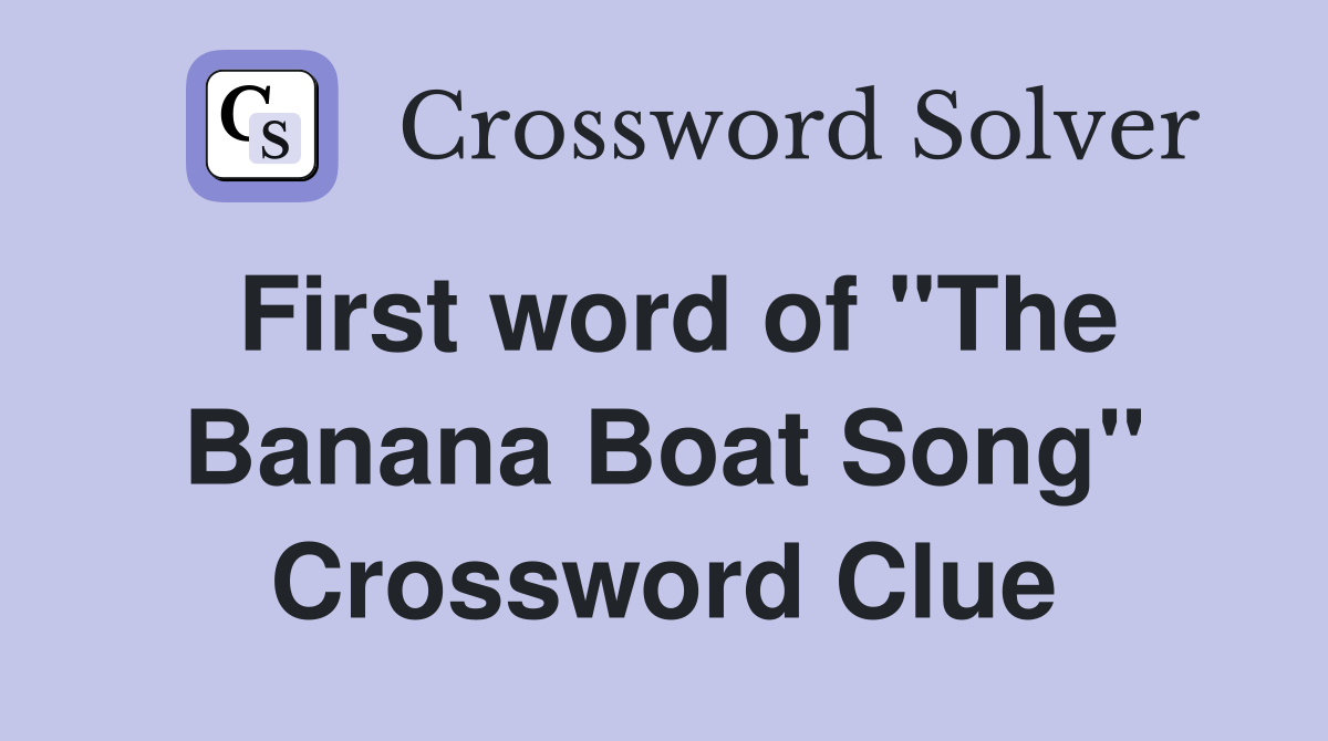 First word of "The Banana Boat Song" Crossword Clue Answers